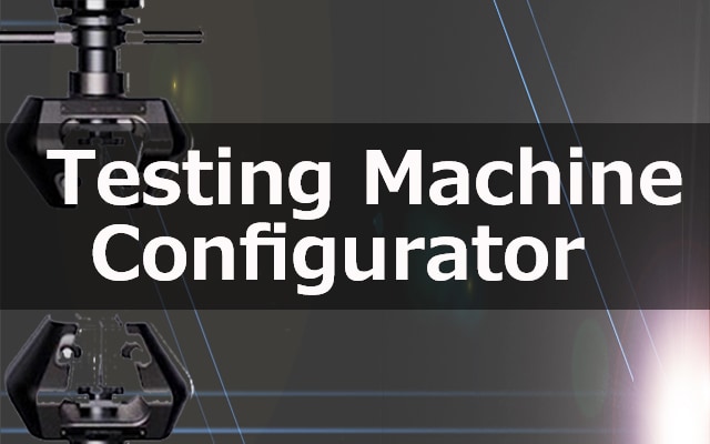Testing Machine Configurator - ご要望に適した試験システム構成をご提案