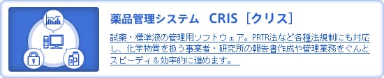 薬品管理システムCRIS(クリス)　試薬・標準液の管理用ソフトウェア。PRTR法など各種法規制にも対応し、化学物質を扱う事業者・研究所報告書作成や管理業務をぐんとスピーディ＆効率的に進めます。