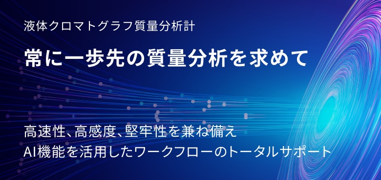 未来を切り開く島津の液体クロマトグラフ質量分析計（LC-MS）