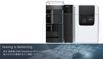 Seeing is Believing -超高速液体クロマトグラフUHPLCに対応したLCMS-2020の実力をぜひお客様の目でご確認ください。-