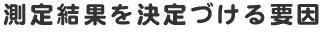 測定結果を決定づける要因