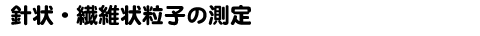 針状・繊維状粒子の測定