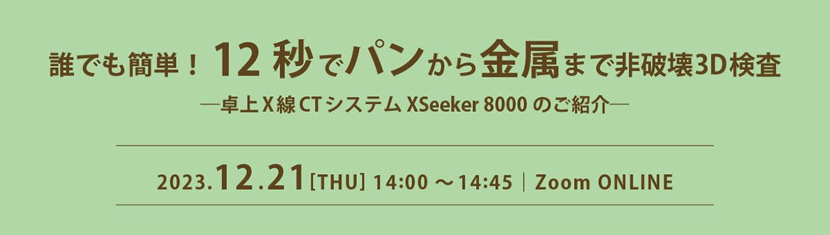 誰でも簡単！12秒でパンから金属まで非破壊3D検査　卓上X線CTシステムXSeeker 8000のご紹介