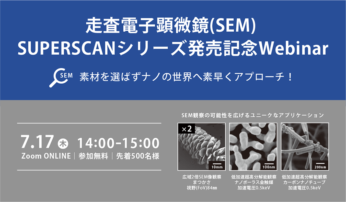 走査電子顕微鏡(SEM)SUPERSCANシリーズ発売記念Webinar 素材を選ばずナノの世界へ素早くアプローチ!