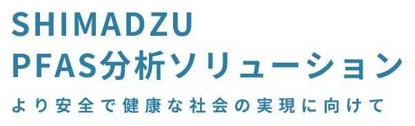 SHIMADZU PFAS分析ソリューション より安全で健康な社会の実現に向けて